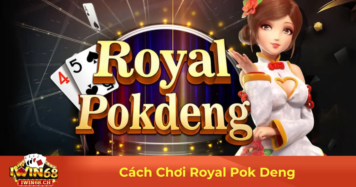 Cách Chơi Royal Pok Deng – Chiến Thuật Cược Tại Iwin68 2 Royal Pok Deng Là Gì? Sự Khác Biệt So Với Poker Thường